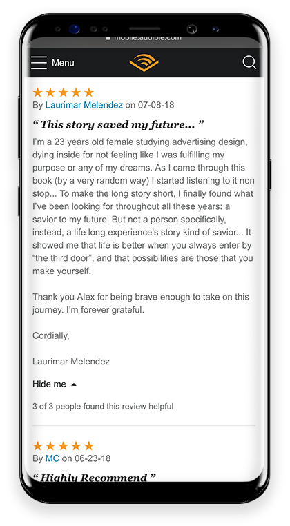5 stars This story saved my future... I'm a 23 years old female studying advertising design, dying inside for not feeling like I was fulfilling my purpose or any of my dreams. As I cam through this book (by a very random way) I started listening to it non stop. To make the long story short, I finally found out what I've been looking for. Live is better when you always enter by