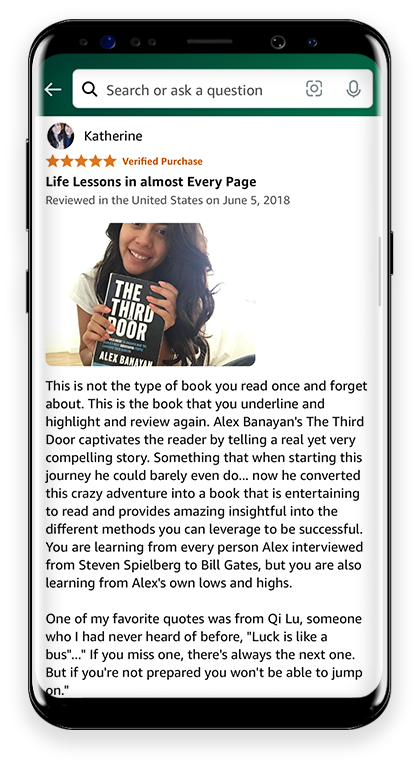 5 Stars Life Lessons in almost Every Page This is not the type of book you read once and forget about. This is the book that you underline and highlight and review again. Alex Banayan's The Third Door captivates the reader by telling a real yet very compelling story. Something that when starting this journey he could barely even do... now he converted this crazy adventure into a book that is entertaining to read and provides amazing insightful into the different methods you can leverage to be successful. You are learning from every person Alex interviewed from Steven Spielberg to Bill Gates, but you are also learning from Alex's own lows and highs. One of my favorite quotes was from Qi Lu, someone who I had never heard of before,